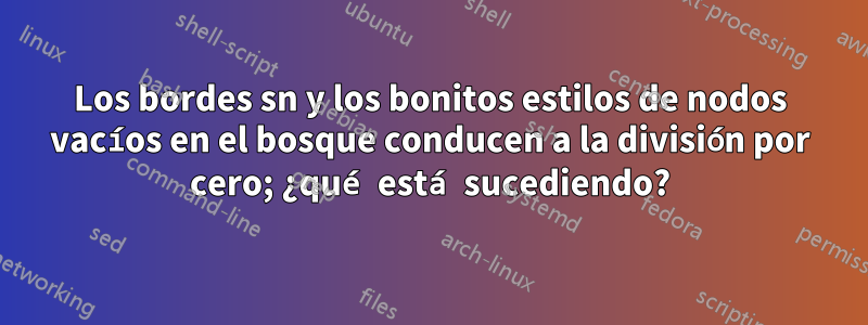 Los bordes sn y los bonitos estilos de nodos vacíos en el bosque conducen a la división por cero; ¿qué está sucediendo?