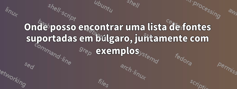 Onde posso encontrar uma lista de fontes suportadas em búlgaro, juntamente com exemplos