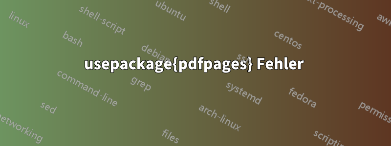 usepackage{pdfpages} Fehler