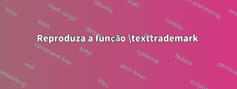 Reproduza a função \texttrademark