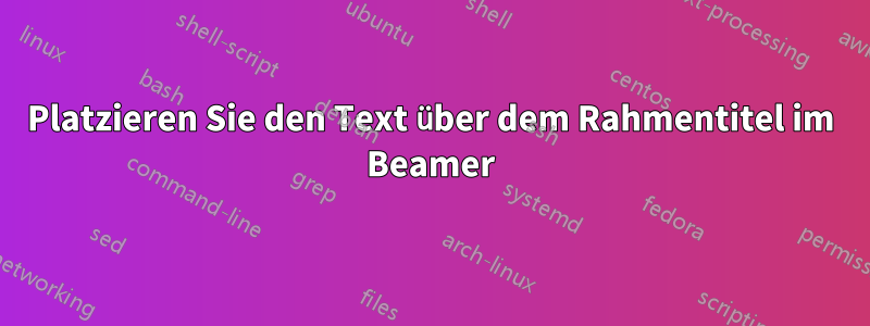 Platzieren Sie den Text über dem Rahmentitel im Beamer