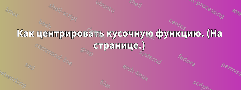 Как центрировать кусочную функцию. (На странице.)