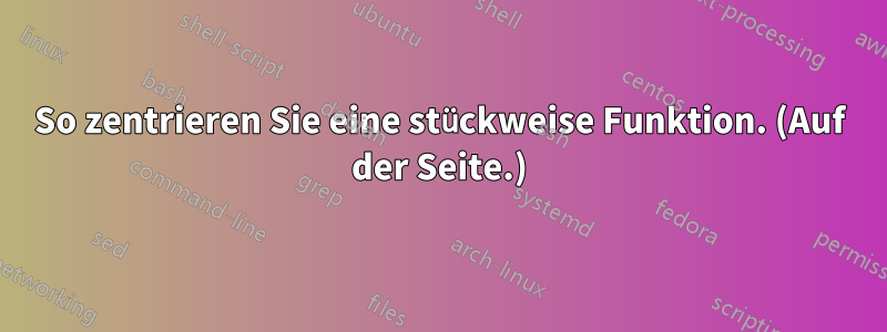 So zentrieren Sie eine stückweise Funktion. (Auf der Seite.)