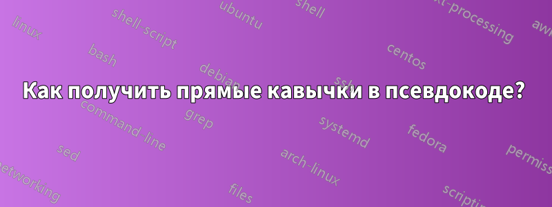 Как получить прямые кавычки в псевдокоде?