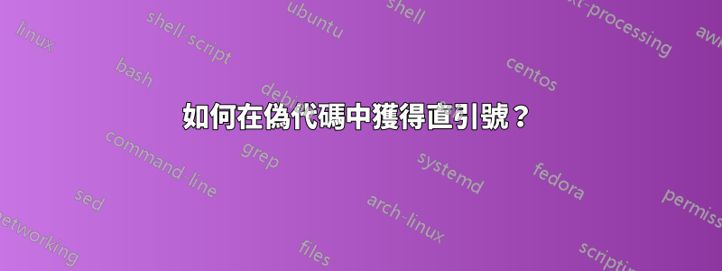 如何在偽代碼中獲得直引號？