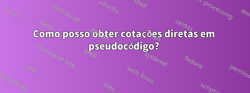 Como posso obter cotações diretas em pseudocódigo?