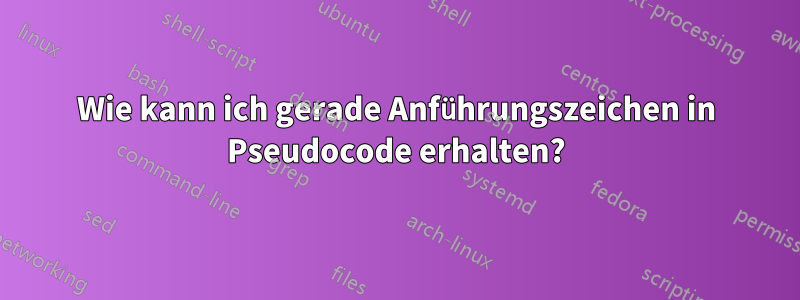 Wie kann ich gerade Anführungszeichen in Pseudocode erhalten?