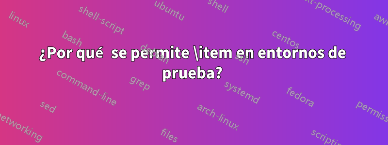 ¿Por qué se permite \item en entornos de prueba?