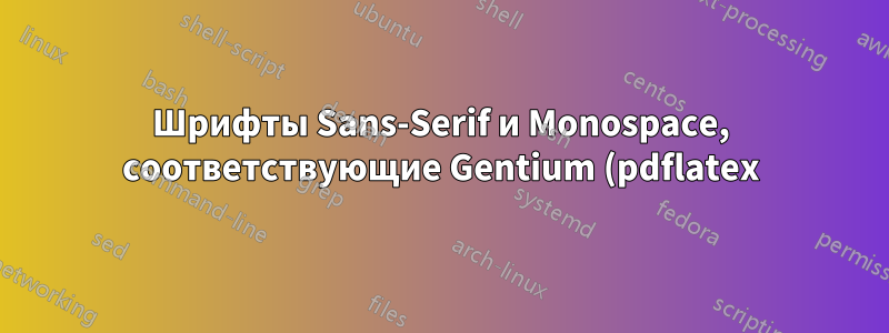 Шрифты Sans-Serif и Monospace, соответствующие Gentium (pdflatex)