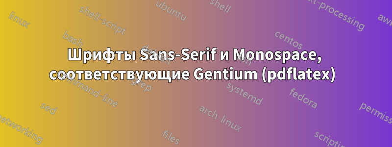 Шрифты Sans-Serif и Monospace, соответствующие Gentium (pdflatex) 