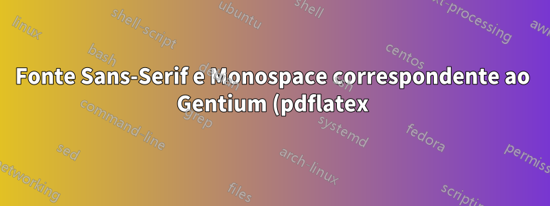 Fonte Sans-Serif e Monospace correspondente ao Gentium (pdflatex)