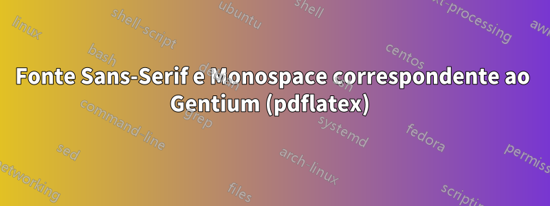 Fonte Sans-Serif e Monospace correspondente ao Gentium (pdflatex) 