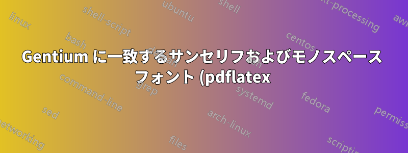 Gentium に一致するサンセリフおよびモノスペース フォント (pdflatex)
