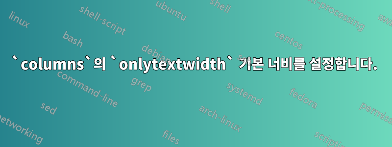 `columns`의 `onlytextwidth` 기본 너비를 설정합니다.