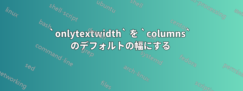 `onlytextwidth` を `columns` のデフォルトの幅にする