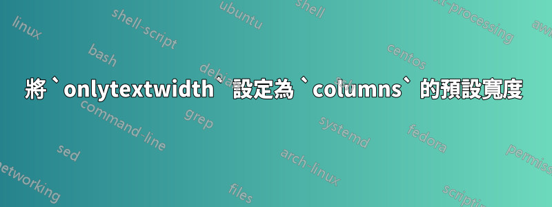 將 `onlytextwidth` 設定為 `columns` 的預設寬度