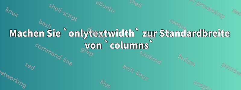 Machen Sie `onlytextwidth` zur Standardbreite von `columns`