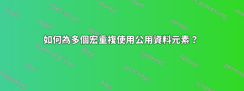 如何為多個宏重複使用公用資料元素？