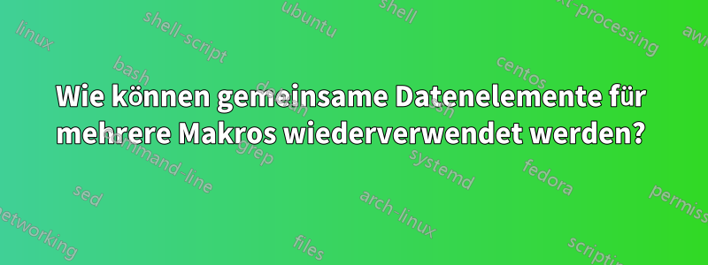 Wie können gemeinsame Datenelemente für mehrere Makros wiederverwendet werden?