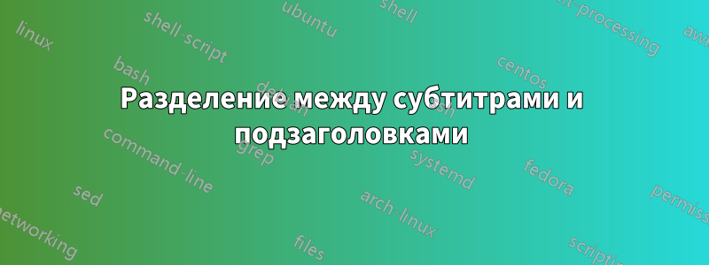 Разделение между субтитрами и подзаголовками