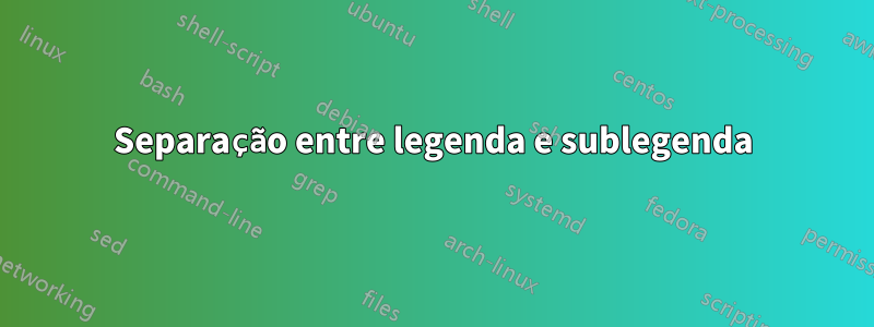 Separação entre legenda e sublegenda