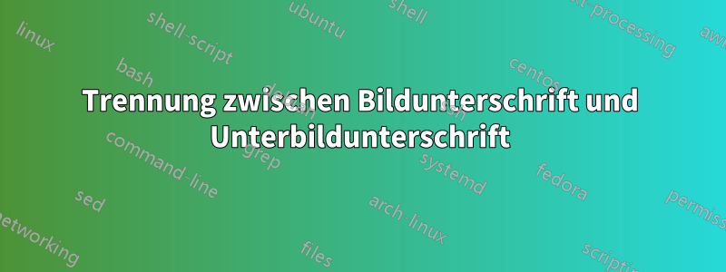 Trennung zwischen Bildunterschrift und Unterbildunterschrift