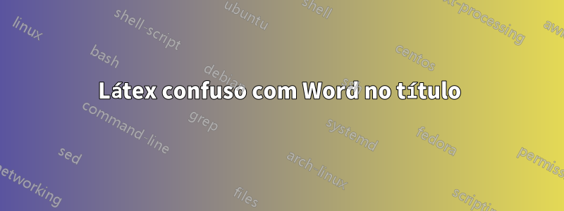 Látex confuso com Word no título