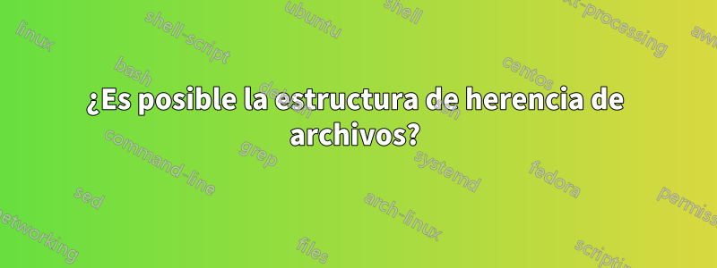 ¿Es posible la estructura de herencia de archivos?