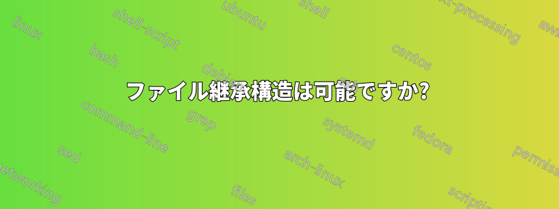 ファイル継承構造は可能ですか?