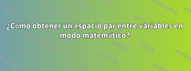 ¿Cómo obtener un espacio par entre variables en modo matemático?