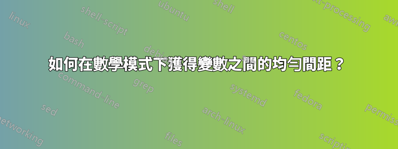 如何在數學模式下獲得變數之間的均勻間距？