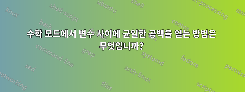 수학 모드에서 변수 사이에 균일한 공백을 얻는 방법은 무엇입니까?