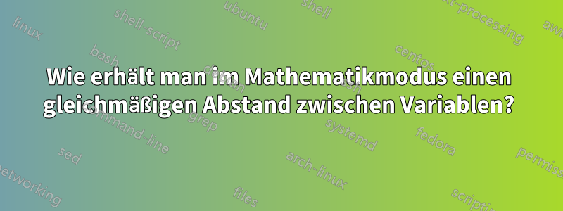 Wie erhält man im Mathematikmodus einen gleichmäßigen Abstand zwischen Variablen?