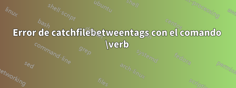 Error de catchfilebetweentags con el comando \verb