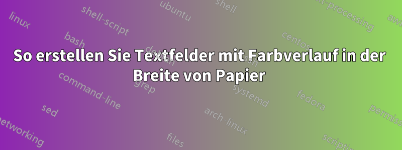 So erstellen Sie Textfelder mit Farbverlauf in der Breite von Papier