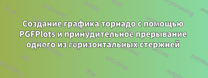 Создание графика торнадо с помощью PGFPlots и принудительное прерывание одного из горизонтальных стержней