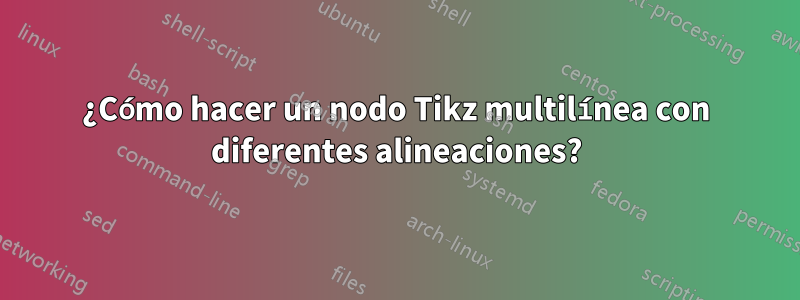 ¿Cómo hacer un nodo Tikz multilínea con diferentes alineaciones?