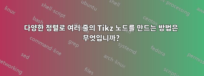 다양한 정렬로 여러 줄의 Tikz 노드를 만드는 방법은 무엇입니까?