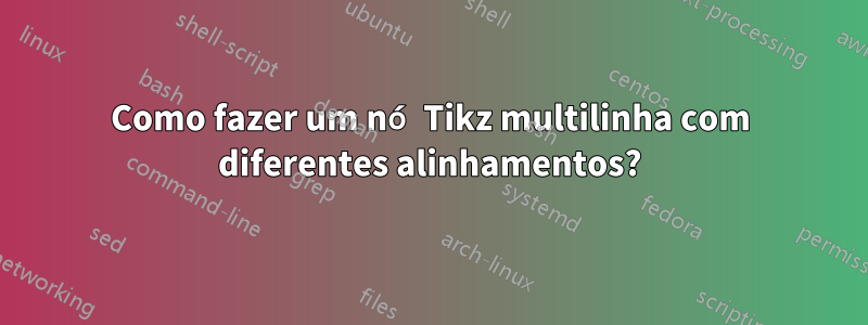 Como fazer um nó Tikz multilinha com diferentes alinhamentos?