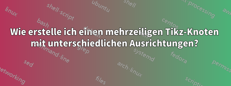 Wie erstelle ich einen mehrzeiligen Tikz-Knoten mit unterschiedlichen Ausrichtungen?