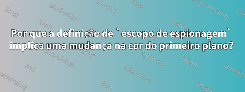 Por que a definição de `escopo de espionagem` implica uma mudança na cor do primeiro plano?