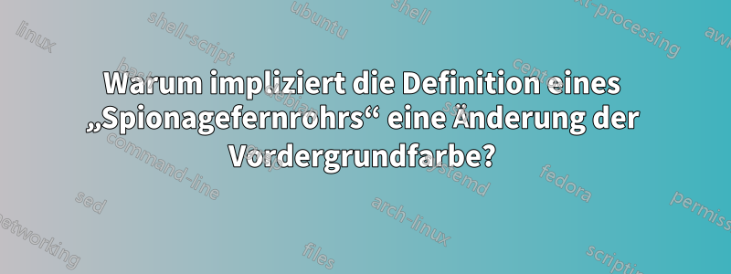 Warum impliziert die Definition eines „Spionagefernrohrs“ eine Änderung der Vordergrundfarbe?