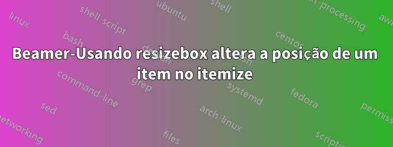 Beamer-Usando resizebox altera a posição de um item no itemize