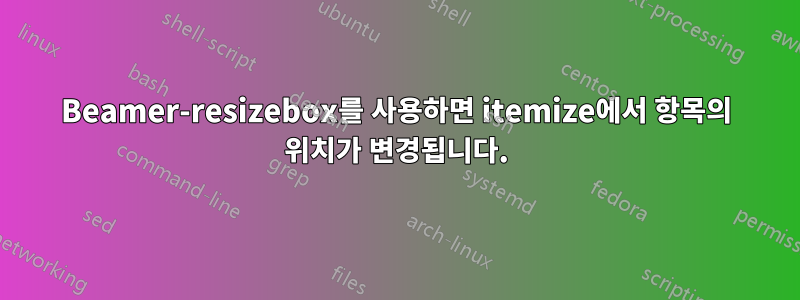 Beamer-resizebox를 사용하면 itemize에서 항목의 위치가 변경됩니다.