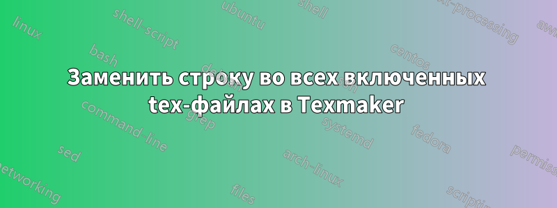 Заменить строку во всех включенных tex-файлах в Texmaker