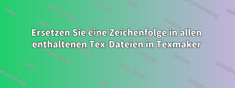 Ersetzen Sie eine Zeichenfolge in allen enthaltenen Tex-Dateien in Texmaker