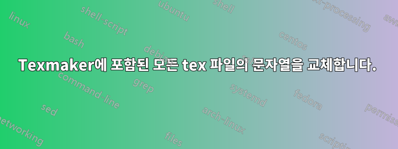 Texmaker에 포함된 모든 tex 파일의 문자열을 교체합니다.