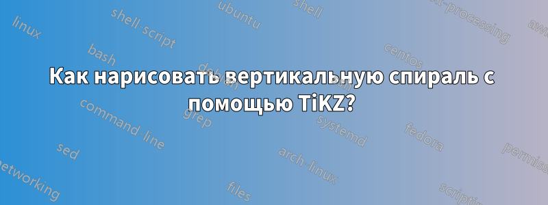 Как нарисовать вертикальную спираль с помощью TiKZ?