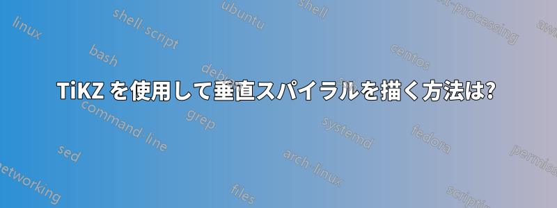 TiKZ を使用して垂直スパイラルを描く方法は?