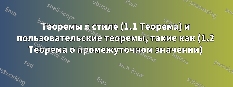 Теоремы в стиле (1.1 Теорема) и пользовательские теоремы, такие как (1.2 Теорема о промежуточном значении)